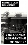 The Franco-German War of 1870-71 - Helmuth Graf von Moltke - 8596547024750