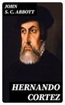 Hernando Cortez - John S. C. Abbott - 8596547026402