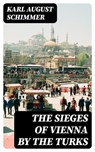 The Sieges of Vienna by the Turks - Karl August Schimmer ; Jared Black - 8596547036708