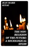 The Non-religion of the Future: A Sociological Study - Jean-Marie Guyau ; Cooper Black - 8596547042075