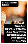 The Art of Perfumery, and Methods of Obtaining the Odors of Plants - G. W. Septimus Piesse ; Gabriel Fox - 8596547045786