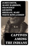 Captives Among the Indians - James Smith ; Massy Harbison ; Francesco Giuseppe Bressani ; Mary White Rowlandson - 8596547064077