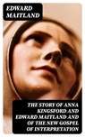 The Story of Anna Kingsford and Edward Maitland and of the new Gospel of Interpretation - Edward Maitland - 8596547172277