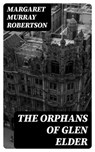 The Orphans of Glen Elder - Margaret Murray Robertson - 8596547184942