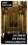 An Essay on Papal Infallibility - John Sinclair - 8596547227052