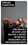 The Drama of Love and Death: A Study of Human Evolution and Transfiguration - Edward Carpenter - 8596547232346
