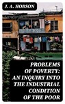 Problems of Poverty: An Inquiry into the Industrial Condition of the Poor - J. A. Hobson - 8596547233442