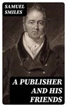 A Publisher and His Friends - Samuel Smiles - 8596547238881