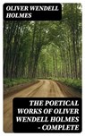 The Poetical Works of Oliver Wendell Holmes — Complete - Oliver Wendell Holmes - 8596547241812