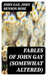 Fables of John Gay (Somewhat Altered) - John Gay ; John Benson Rose - 8596547242345