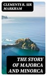 The Story of Majorca and Minorca - Clements R. Sir Markham - 8596547244172