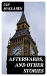 Afterwards, and Other Stories - Ian Maclaren - 8596547248132