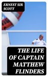 The Life of Captain Matthew Flinders - Ernest Sir Scott - 8596547248248
