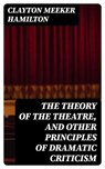 The Theory of the Theatre, and Other Principles of Dramatic Criticism - Clayton Meeker Hamilton - 8596547248521