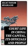Court Life in China: The Capital, Its Officials and People - Isaac Taylor Headland - 8596547249948