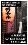 A Manual of the Malay language - William Edward Sir Maxwell ; Everett Carson - 8596547253501