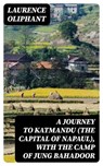 A Journey to Katmandu (the Capital of Napaul), with the Camp of Jung Bahadoor - Laurence Oliphant - 8596547307594