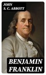 Benjamin Franklin - John S. C. Abbott - 8596547315377