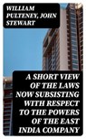 A Short View of the Laws Now Subsisting with Respect to the Powers of the East India Company - William Pulteney ; John Stewart - 8596547317432
