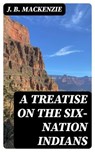 A Treatise on the Six-Nation Indians - J. B. Mackenzie - 8596547332459