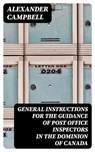 General Instructions for the Guidance of Post Office Inspectors in the Dominion of Canada - Alexander Campbell - 8596547334446