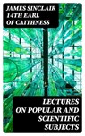 Lectures on Popular and Scientific Subjects - James Sinclair 14th earl of Caithness - 8596547335443