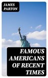 Famous Americans of Recent Times - James Parton - 8596547335870