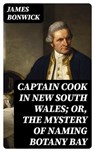 Captain Cook in New South Wales; Or, The Mystery of Naming Botany Bay - James Bonwick - 8596547339069