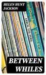 Between Whiles - Helen Hunt Jackson - 8596547344780