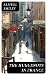 The Huguenots in France - Samuel Smiles - 8596547355670