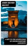 A Key to the Knowledge of Church History (Ancient) - John Henry Blunt - 8596547359050