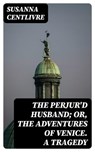 The Perjur'd Husband; or, The Adventures of Venice. A Tragedy - Susanna Centlivre - 8596547361237