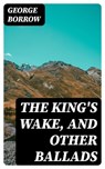 The King's Wake, and Other Ballads - George Borrow - 8596547381662