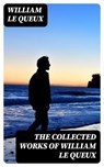 The Collected Works of William Le Queux - William Le Queux - 8596547390008