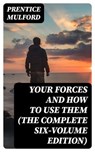 Your Forces and How to Use Them (The Complete Six-Volume Edition) - Prentice Mulford - 8596547391562