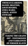 Taking the Chains Off - Testimonies and Narratives of Former Slaves - Thomas Clarkson ; Daniel Drayton ; Louis Hughes ; Lydia Maria Child ; Austin Steward ; Ida B. Wells-Barnett ; Moses Grandy ; William Wells Brown ; William Still ; Nat Turner ; Henry Bibb ; Olaudah Equiano ; Sojourner Truth ; Mary Prince ; Kate Drumgoold ; - 8596547391791