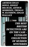 The Best British Detectives Are On The Case - Ultimate Collection of Murder Mysteries - Arthur Conan Doyle ; Ernest Bramah ; Arthur Morrison ; Thomas W. Hanshew ; Edgar Wallace ; J. S. Fletcher ; R. Austin Freeman ; G. K. Chesterton ; H. C. McNeile ; Victor L. Whitechurch ; Annie Haynes ; Rober Barr - 8596547392408