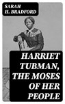 Harriet Tubman, The Moses of Her People - Sarah H. Bradford - 8596547392507