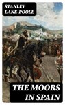 The Moors in Spain - Stanley Lane-Poole - 8596547392866