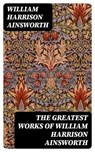 The Greatest Works of William Harrison Ainsworth - William Harrison Ainsworth - 8596547402442