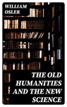 The Old Humanities and the New Science - William Osler - 8596547409762