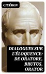 Dialogues sur l'éloquence: De oratore, Brutus, Orator - Cicéron - 8596547432012