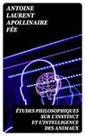 Études philosophiques sur l'instinct et l'intelligence des animaux - Antoine Laurent Apollinaire Fée - 8596547433484