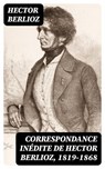 Correspondance inédite de Hector Berlioz, 1819-1868 - Hector Berlioz - 8596547437260