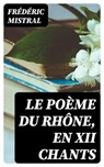 Le Poème du Rhône, en XII chants - Frédéric Mistral ; Ethan Gaillard - 8596547443889