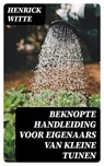 Beknopte handleiding voor eigenaars van kleine tuinen - Henrick Witte - 8596547475460