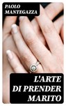 L'arte di prender marito - Paolo Mantegazza - 8596547481546