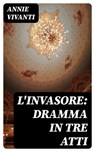 L'invasore: dramma in tre atti - Annie Vivanti - 8596547482239