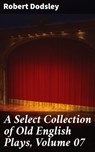 A Select Collection of Old English Plays, Volume 07 - Robert Dodsley - 8596547505648