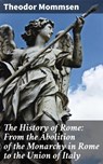 The History of Rome: From the Abolition of the Monarchy in Rome to the Union of Italy - Theodor Mommsen - 8596547506607
